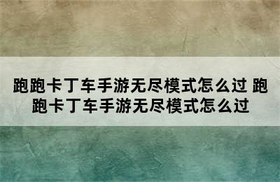 跑跑卡丁车手游无尽模式怎么过 跑跑卡丁车手游无尽模式怎么过